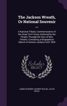Hardcover The Jackson Wreath, Or National Souvenir ...: A National Tribute, Commemorative of the Great Civil Victory Achieved by the People, Through the Hero of Book