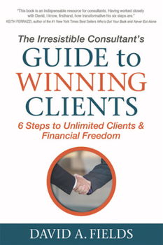 Paperback The Irresistible Consultant's Guide to Winning Clients: 6 Steps to Unlimited Clients & Financial Freedom Book