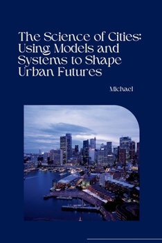 Paperback The Science of Cities: Using Models and Systems to Shape Urban Futures Book