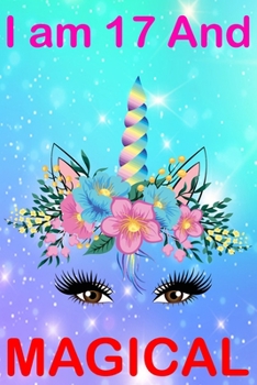 I am17 And Magical: Cute Happy Birthday 17 Years Old Unicorn Journal Notebook for Kids, Birthday Unicorn Journal for Girls, Writing, ... Pages 17 Year Old Birthday Gift for Girls!