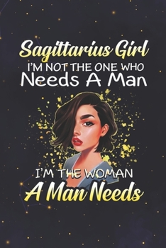 Sagittarius: 150 Pages - Large (6 x 9 inches) Sagittarius Girl Not The One Who Needs A Man I'm The Woman A Man Needs Zodiac Notebook Gifts