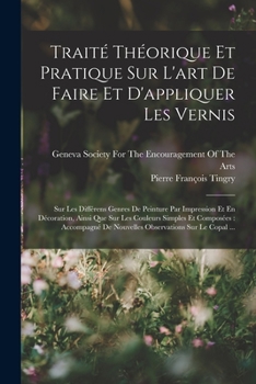 Paperback Traité Théorique Et Pratique Sur L'art De Faire Et D'appliquer Les Vernis: Sur Les Différens Genres De Peinture Par Impression Et En Décoration, Ainsi [French] Book