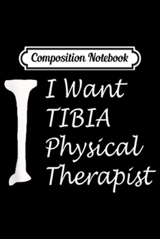 Composition Notebook: I want tibia physical therapis collegiate PT  Journal/Notebook Blank Lined Ruled 6x9 100 Pages