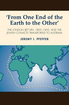 Paperback From One End of the Earth to the Other: The London Bet Din, 1805-1855, and the Jewish Convicts Transported to Australia Book