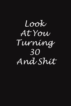 Look at You Turning 30 and Shit : 6x9 Journal, Gift for Birthday for 30-Years-Old Man and Women (Gift for Someone You Love): Look at You Turning 30 and Shit