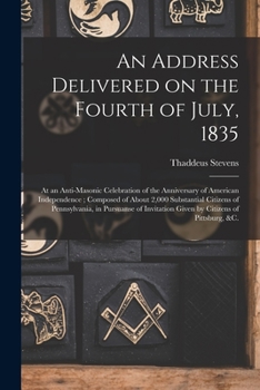 Paperback An Address Delivered on the Fourth of July, 1835: at an Anti-Masonic Celebration of the Anniversary of American Independence; Composed of About 2,000 Book