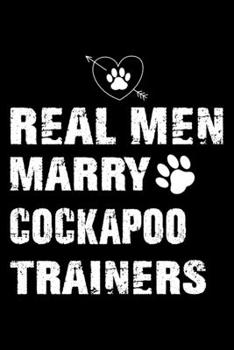 Real Men Marry Cockapoo Trainers: Cockapoo Trainer Journal, Notebook Or Diary For True Cockapoo Lovers, Perfect Gift for Cockapoo Lover.