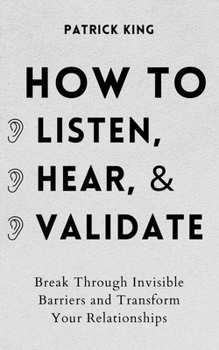 Paperback How to Listen, Hear, and Validate: Break Through Invisible Barriers and Transform Your Relationships Book
