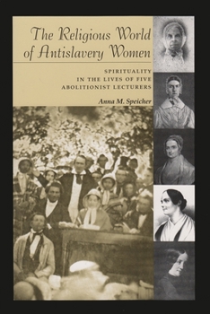 The Religious World of Antislavery Women: Spirituality in the Lives of Five Abolitionist Lecturers (Women and Gender in North American Religions) - Book  of the Women and Gender in Religion