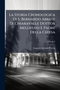 La Storia Cronologica Di S. Bernardo Abbate Di Chiaravalle Dottor Mellifluo E Padre Della Chiesa, Volume 2...