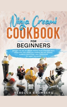 Paperback Ninja Creami Cookbook for Beginners: Master the Art of Creami Making with Over 1000-Days of Recipes, Including Ice Creams, Mix-Ins, Shakes, Sorbets, s Book