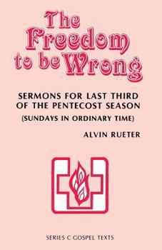 Paperback The Freedom to be Wrong: Sermons For Last Third Of The Pentecost Season (Sundays In Ordinary Time): Series C Gospel Texts Book