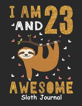 I Am 23 And Awesome Sloth Journal: Sloth Notebook And Journal To Write In For 23 Year Old Boy Girl, 6x9 Unique Diary, 120 Blank Lined Pages, Happy 23th Birthday Gift Composition Book