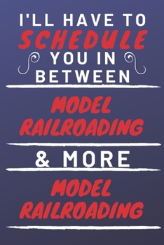 Paperback I'll Have To Schedule You In Between Model Railroading & More Model Railroading: Perfect Model Railroading Gift - Blank Lined Notebook Journal - 120 P Book