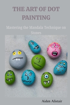 Paperback The Art of Dot Painting: Mastering the Mandala Techniques on Stones Book