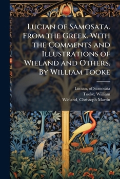 Lucian of Samosata. From the Greek. With the Comments and Illustrations of Wieland and Others