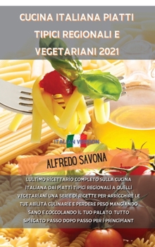 Cucina Italiana Piatti Tipici Regionali E Vegetariani 2021: L'ultimo ricettario completo sulla cucina italiana dai piatti tipici regionali a quelli ... passo dopo passo per i