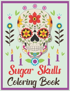 Sugar Skulls Coloring Book: A Day of the Dead Coloring Book with Fun Skull Designs for Adults Relaxation