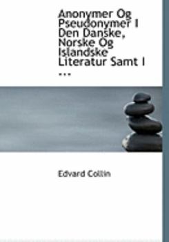 Anonymer Og Pseudonymer I Den Danske, Norske Og Islandske Literatur Samt I ... (Large Print Edition)