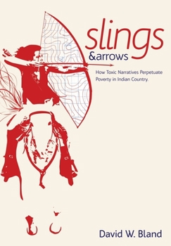 SLINGS and ARROWS : How Toxic Narratives Perpetuate Poverty in Indian Country
