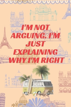 I'm Not Arguing. I'm Just Explaining Why I'm Right : Journal - Pink Diary, Planner, Gratitude, Writing, Travel, Goal, Bullet Notebook - 6x9 120 Pages