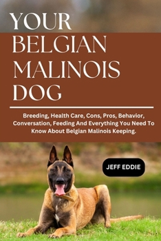 Paperback Your Belgian Malinois Dog: Breeding, Health Care, Cons, Pros, Behavior, Conversation, Feeding And Everything You Need To Know About Belgian Malinois K Book