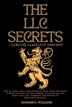 The LLC Secrets (Limited Liability Company): How to Start, Run, and Maintain Your Small Business S-Crop and Save on Real Estate, Accounting, and Taxes