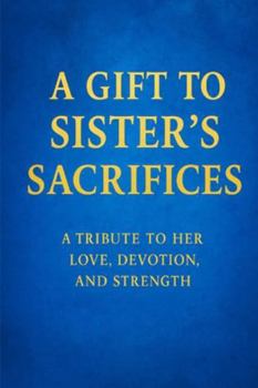 Paperback A Gift to Sister's Sacrifices: A Tribute to Her Love, Devotion and Strength Book