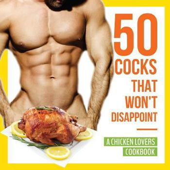 Paperback 50 Cocks That Won't Disappoint - A Chicken Lovers Cookbook: 50 Delectable Chicken Recipes That Will Have Them Begging for More Book