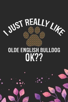 I Just Really Like Olde English Bulldog Ok?: Cool Olde English Bulldog Journal Notebook - English Bulldog Puppy Gifts – Funny Olde English Bulldog ... Bulldog Owner Gifts. 6 x 9 in 120 pages