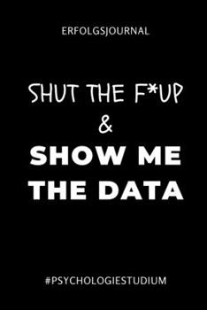ERFOLGSJOURNAL SHUT THE F* UP & SHOW ME THE DATA #PSYCHOLOGIESTUDIUM: A5 ERFOLGSJOURNAL 2020 für Psychologie Studenten | zukünftige Psychologen | zum ... witzige Geschenkidee | Ziele (German Edition)