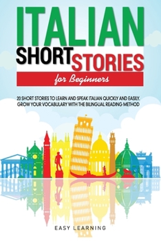 Italian Short Stories for Beginners: 20 Short Stories to Learn and Speak Italian Quickly and Easily. Grow Your Vocabulary with the Bilingual Reading Method