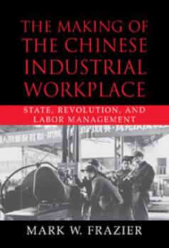 The Making of the Chinese Industrial Workplace: State, Revolution, and Labor Management (Cambridge Modern China Series) - Book  of the Cambridge Modern China