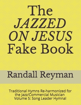 The JAZZED ON JESUS Fake Book: Traditional Hymns Re-harmonized for the Jazz/Commercial Musician, Song Leader Hymnal