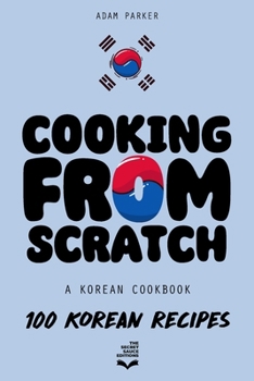 Paperback Cooking From Scratch - A Korean Cookbook: 100 Korean Recipes, From The Street Food To The Korean Home Cooking. Book