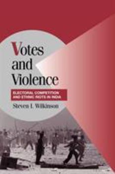 Votes and Violence: Electoral Competition and Ethnic Riots in India - Book  of the Cambridge Studies in Comparative Politics