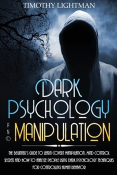 Paperback Dark Psychology and Manipulation: The Beginner's Guide to Learn Covert Manipulation, Mind Control Secrets and How to Analyze People Using Dark Psychol Book