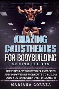 Paperback AMAZING CALISTHENICS For BODYBUILDING SECOND EDITION: HUNDREDS OF BODYWEIGHT EXERCISES AND BODYWEIGHT WORKOUTS TO BUILD a BODY YOU HAVE ONLY EVER DREA Book