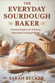 Paperback The Everyday Sourdough Baker: Practical Recipes for Delicious, Homemade Bread Book