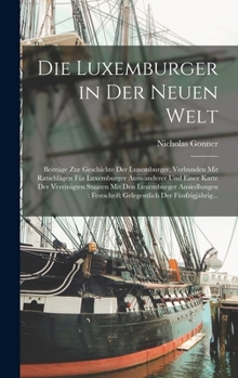 Hardcover Die Luxemburger in Der Neuen Welt: Beiträge Zur Geschichte Der Luxemburger, Verbunden Mit Ratschlägen Für Luxemburger Auswanderer Und Einer Karte Der [German] Book