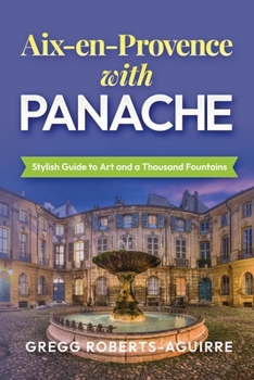 Aix-en-Provence with Panache: Stylish Guide to Art and a Thousand Fountains (Deluxe Panache Travel Guides with Pictures)