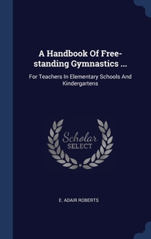 A Handbook Of Free-standing Gymnastics ...: For Teachers In Elementary Schools And Kindergartens
