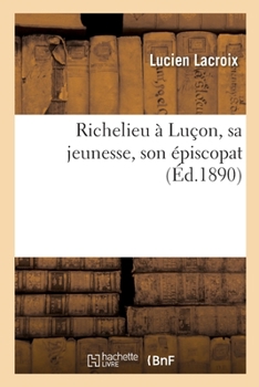 Paperback Richelieu À Luçon, Sa Jeunesse, Son Épiscopat [French] Book