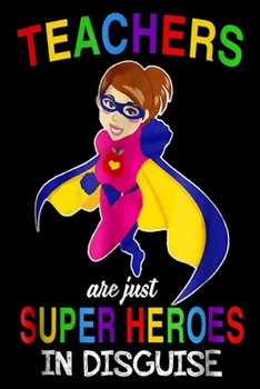Teachers Are just Superheroes In Disguise: Teachers Are Superheroes In Disguise Teaching Gift T  Journal/Notebook Blank Lined Ruled 6x9 100 Pages
