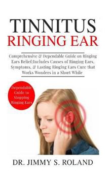 Paperback Tinnitus Ringing Ears: Comprehensive & Dependable Guide on Ringing Ears Relief; Includes Causes of Ringing Ears, Symptoms & Lasting Ringing E Book