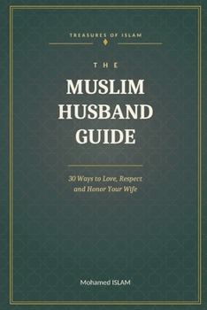 THE MUSLIM HUSBAND GUIDE: 30 Ways to Love, Respect and Honor Your Wife (Les Trésors de l’Islam)