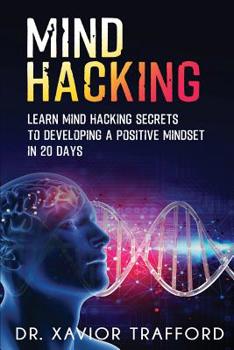 Paperback Mind Hacking: Learn Mind Hacking Secrets to Developing a Positive Mindset in 20 Days. Book