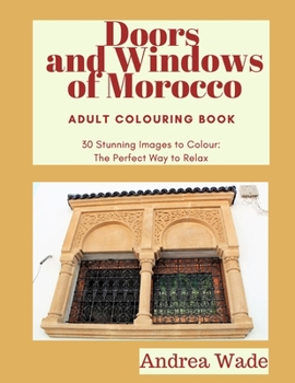 Paperback Doors and Windows of Morocco Adult Colouring Book: 30 Stunning Images to Colour: The Perfect Way to Relax Book