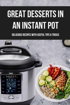 Paperback Great Desserts In An Instant Pot: Delicious Recipes With Useful Tips & Tricks: Dessert Recipes For Instant Pot Book