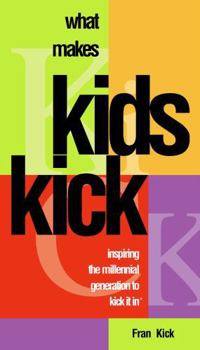 Paperback What Makes Kids KICK: Inspiring the Millennial Generation to KICK IT IN Book